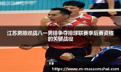 江苏男排迎战八一男排争夺排球联赛季后赛资格的关键战役